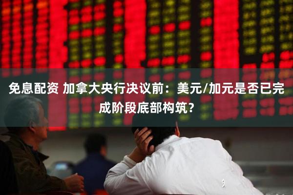 免息配资 加拿大央行决议前：美元/加元是否已完成阶段底部构筑？