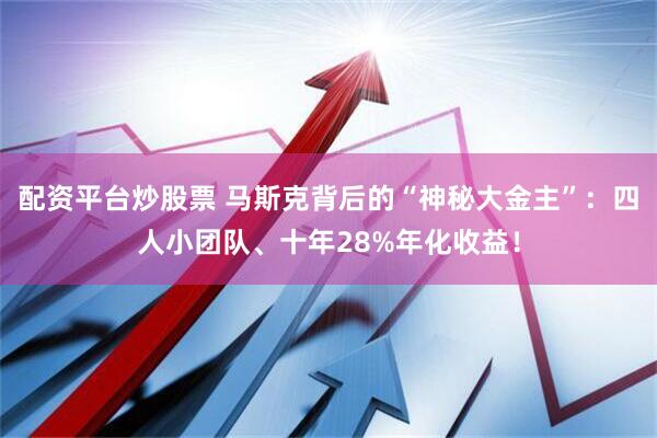 配资平台炒股票 马斯克背后的“神秘大金主”：四人小团队、十年28%年化收益！