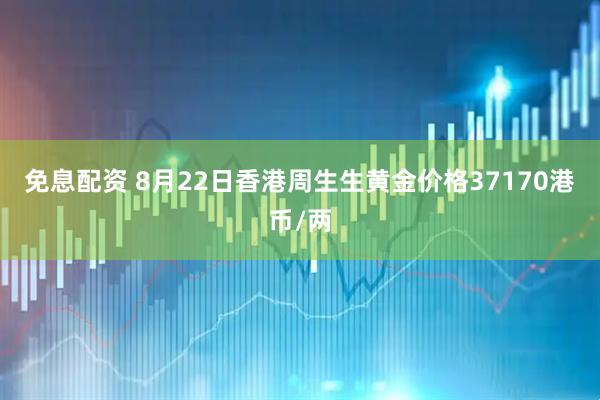 免息配资 8月22日香港周生生黄金价格37170港币/两