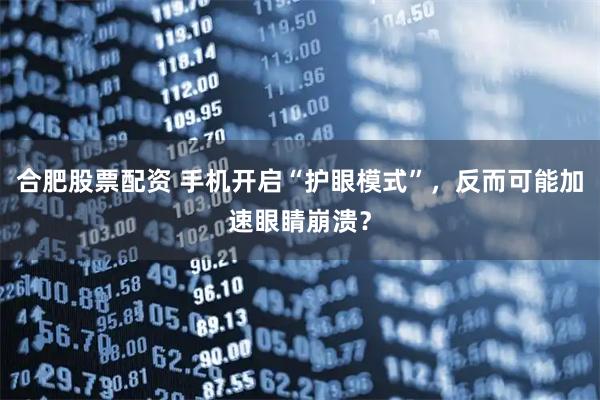 合肥股票配资 手机开启“护眼模式”，反而可能加速眼睛崩溃？