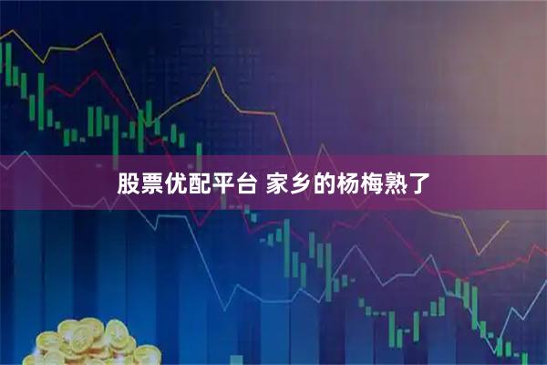 股票优配平台 家乡的杨梅熟了
