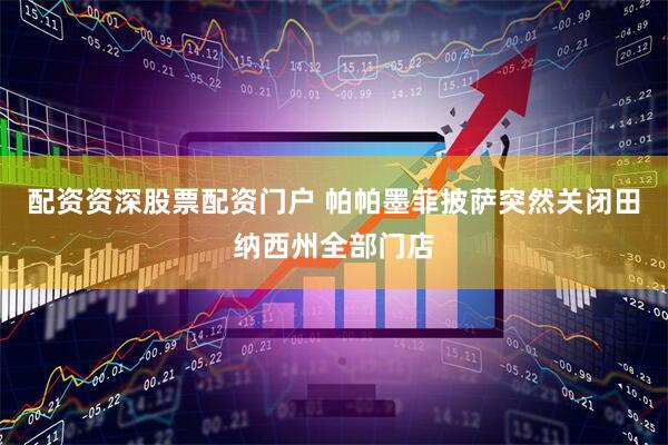 配资资深股票配资门户 帕帕墨菲披萨突然关闭田纳西州全部门店