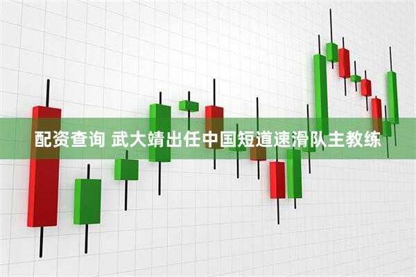 配资查询 武大靖出任中国短道速滑队主教练