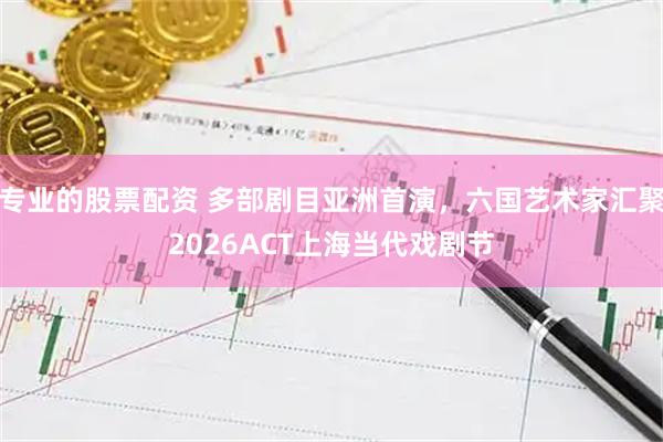 专业的股票配资 多部剧目亚洲首演，六国艺术家汇聚2026ACT上海当代戏剧节